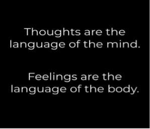 Thoughts are the language of the mind. Feelings are the language of the body.