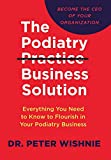 The Podiatry Practice Business Solution: Everything You Need to Know to Flourish in Your Podiatry Business