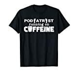 Podiatrist Powered By Caffeine Coffee Podiatry T-Shirt