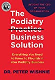 The Podiatry Practice Business Solution: Everything You Need to Know to Flourish in Your Podiatry Business